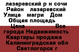 лазаревский р-н сочи › Район ­ лазаревский › Улица ­ магри › Дом ­ 1 › Общая площадь ­ 43 › Цена ­ 1 900 000 - Все города Недвижимость » Квартиры продажа   . Калининградская обл.,Светлогорск г.